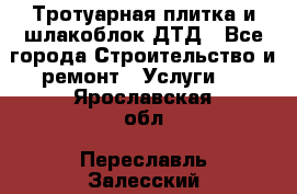 Тротуарная плитка и шлакоблок ДТД - Все города Строительство и ремонт » Услуги   . Ярославская обл.,Переславль-Залесский г.